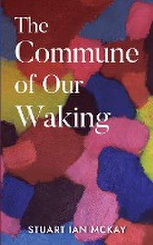 The Commune of Our Waking de Stuart Mckay