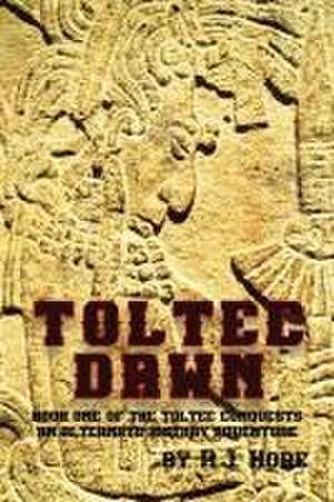 Toltec Dawn: Book One of the Toltec Conquests, An Alternate History Adventure de Hore R. J.