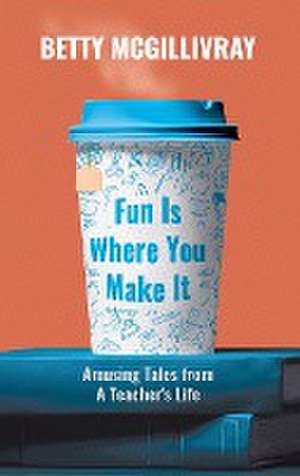 Fun Is Where You Make It de Betty McGillivray