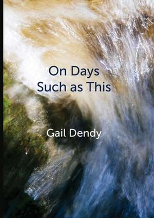 On Days Such as This de Gail Dendy