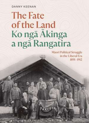 The Fate of the Land Ko Nga Akinga nga Rangatira: Maori political struggle in the Liberal era 18911912 de Danny Keenan