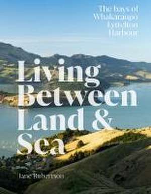 Living Between Land and Sea: The bays of Whakaraupo Lyttelton Harbour de Jane Robertson