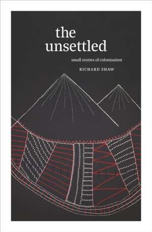 The Unsettled: Small stories of decolonisation de Richard Shaw