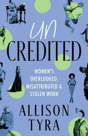 Uncredited: Women's Overlooked, Misattributed, and Stolen Work de Allison Tyra