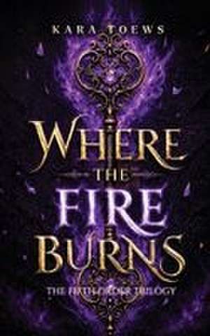 Where The Fire Burns de Kara Toews