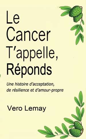 Le Cancer T'appelle, Réponds: Une histoire d'acceptation, de résilience et d'amour-propre de Vero Lemay