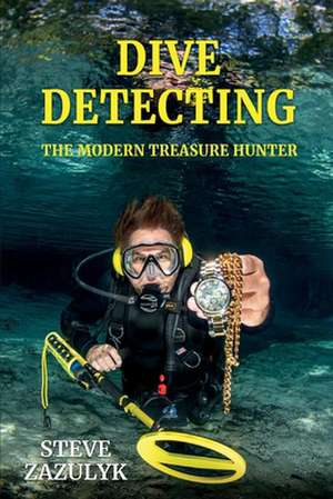 Dive Detecting: The Modern Treasure Hunter de Steve Zazulyk