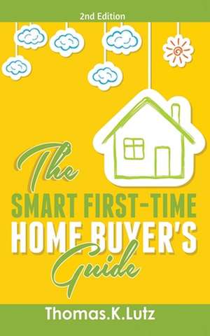 The Smart First-Time Home Buyer's Guide de Thomas. K Lutz