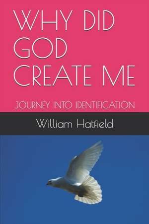 Why Did God Create Me: Journey Into Identification de William Roy Hatfield