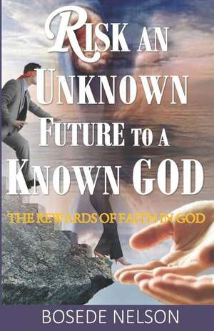 Risk an Unknown Future to a Known God de Bosede O Nelson