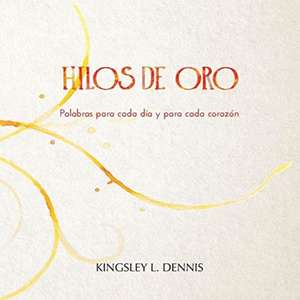 Hilos de Oro: Palabras para cada día y cada corazón de Kingsley L. Dennis