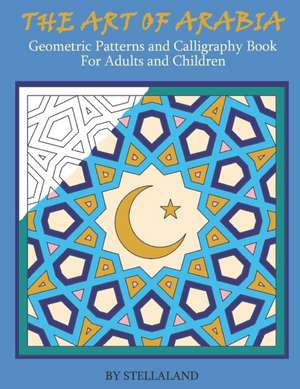 The Art of Arabia: Geometric Patterns and Calligraphy Book for Adults and Children de Stellaland Publications