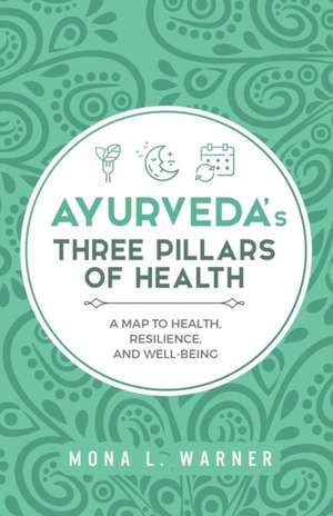 Ayurveda's Three Pillars of Health: A Map to Health, Resilience, and Well-Being de Mona L. Warner