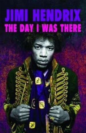 Jimi Hendrix: The Day I Was There de Richard Houghton