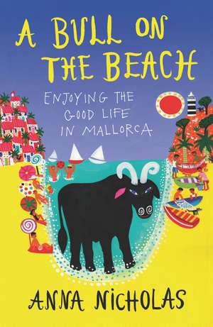 A Bull on the Beach: Enjoying The Good Life in Mallorca de Anna Nicholas