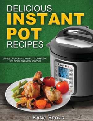 Delicious Instant Pot Recipes de Katie Banks