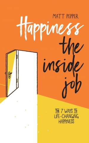 Happiness The Inside Job: The 7 Ways to Life-Changing Happiness de Matt Pepper