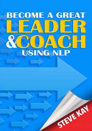 Become a Great Leader & Coach Using NLP de Steve Kay