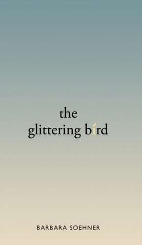 The Glittering Bird de Barbara Soehner