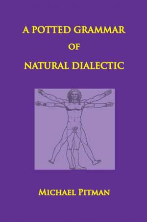 A Potted Grammar of Natural Dialectic de Michael Pitman