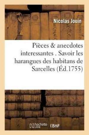 Pièces & Anecdotes Interessantes . Savoir Les Harangues Des Habitans de Sarcelles, Un Dialogue: Des Bourgeois de Paris, Etc. Qui n'Ont Pas Encore Été de Nicolas Jouin