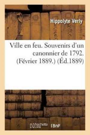 Ville En Feu. Souvenirs d'Un Canonnier de 1792. Février 1889. de Hippolyte Verly