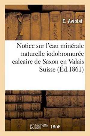 Notice Sur l'Eau Minérale Naturelle Iodobromurée Calcaire de Saxon En Valais Suisse de E. Aviolat