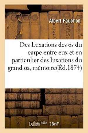 Des Luxations Des OS Du Carpe Entre Eux Et En Particulier Des Luxations Du Grand Os, Mémoire de Albert Pauchon