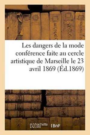 Les Dangers de la Mode: Conférence Faite Au Cercle Artistique de Marseille Le 23 Avril 1869 de M. Olive