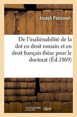 de l'Inaliénabilité de la Dot En Droit Romain Et En Droit Français: Thèse Pour Le Doctorat de Peironnel