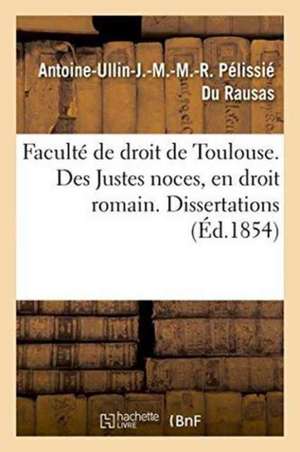 Faculté de Droit de Toulouse. Des Justes Noces, En Droit Romain. Dissertations Pour Le Doctorat de Antoine-Ullin-J Pélissié Du Rausas