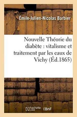 Nouvelle Théorie Du Diabète & Vitalisme, Son Traitement Par Les Eaux de Vichy de Émile-Julien-Nicolas Barbier