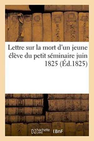 Lettre Sur La Mort d'Un Jeune Élève Du Petit Séminaire Juin 1825 de ""