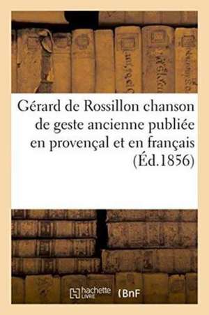 Gérard de Rossillon Chanson de Geste Ancienne Publiée En Provençal Et En Français de Francisque Michel