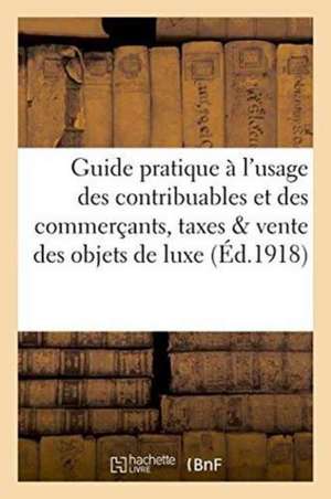 Guide Pratique À l'Usage Des Contribuables Et Des Commerçants, Taxes Et Vente Des Objets de Luxe de ""