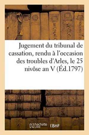 Jugement Du Tribunal de Cassation, Rendu À l'Occasion Des Troubles Qui s'Élevèrent Dans Arles de Mesnier