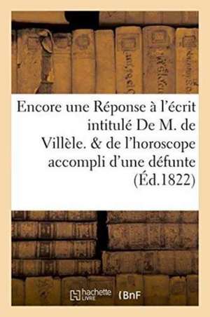 Encore Une Réponse À l'Écrit Intitulé de M. de Villèle. Suivi de l'Horoscope Accompli de ""