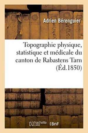 Topographie Physique, Statistique Et Médicale Du Canton de Rabastens Tarn de Adrien Bérenguier