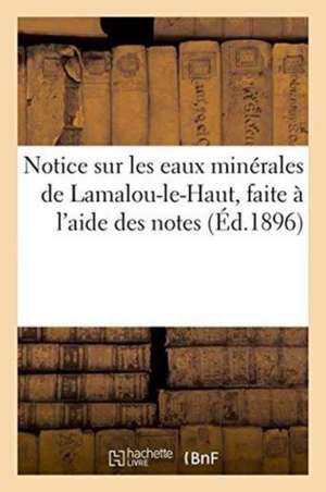 Notice Sur Les Eaux Minérales de Lamalou-Le-Haut, Faite À l'Aide Des Notes de ""