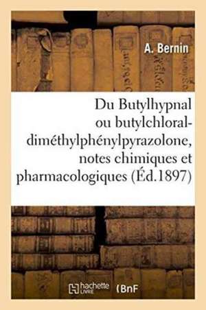 Du Butylhypnal Ou Butylchloral-Diméthylphénylpyrazolone, Notes Chimiques Et Pharmacologiques de A. Bernin