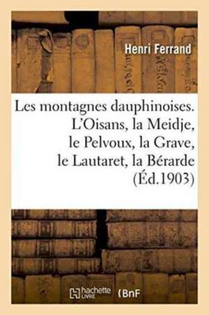 Les Montagnes Dauphinoises. l'Oisans, La Meidje, Le Pelvoux, La Grave, Le Lautaret, La Bérarde de Henri Ferrand