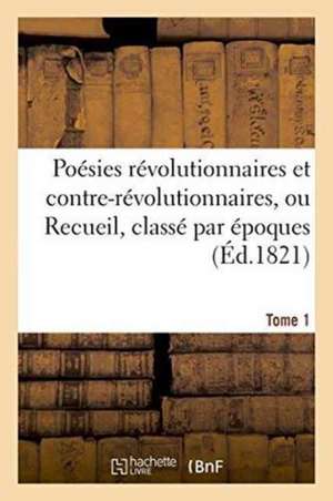 Poésies Révolutionnaires Et Contre-Révolutionnaires, Ou Recueil, Classé Par Époques de ""