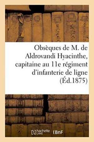 Obsèques de M. de Aldrovandi Hyacinthe, Capitaine Au 11E Régiment d'Infanterie de Ligne de ""