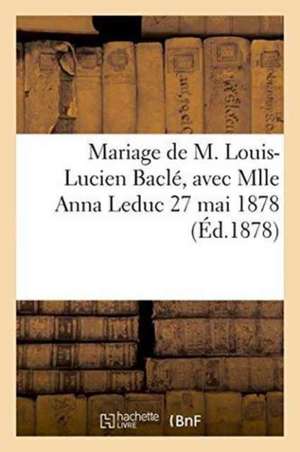 Mariage de M. Louis-Lucien Baclé, Avec Mlle Anna Leduc 27 Mai 1878 de ""