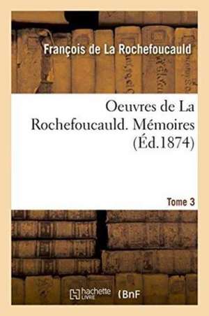 Oeuvres de la Rochefoucauld. Mémoires. Tome 3 de La Rochefoucauld