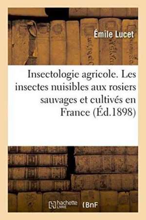 Insectologie Agricole. Les Insectes Nuisibles Aux Rosiers Sauvages Et Cultivés En France de Lucet