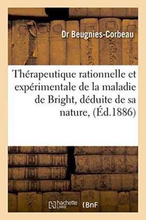 Thérapeutique Rationnelle Et Expérimentale de la Maladie de Bright, Déduite de Sa Nature de Beugnies-Corbeau