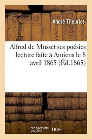 Alfred de Musset Ses Poésies Lecture Faite À Amiens Le 8 Avril 1865 de André Theuriet