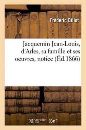 Jacquemin Jean-Louis, d'Arles, Sa Famille Et Ses Oeuvres de Frédéric Billot