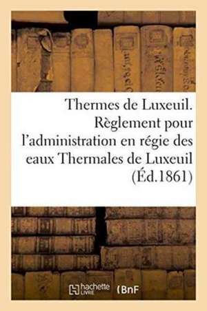 Thermes de Luxeuil. Règlement Pour l'Administration En Régie Des Eaux Thermales de Luxeuil de ""